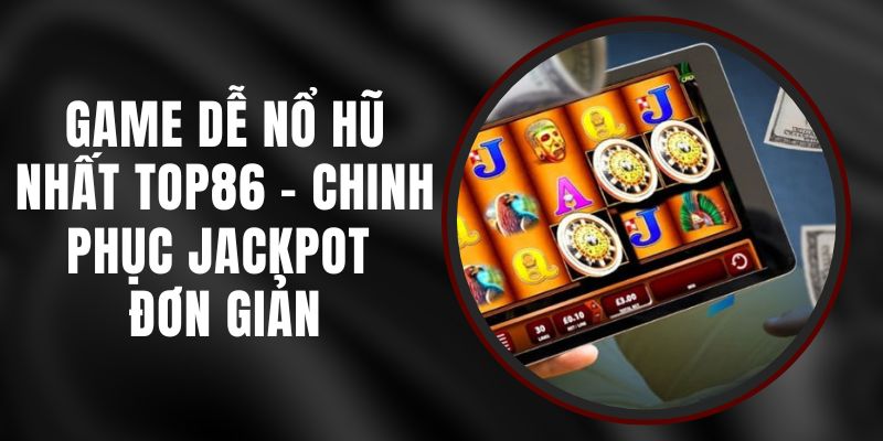 Game Dễ Nổ Hũ Nhất Top86 - Chinh Phục Jackpot Đơn Giản