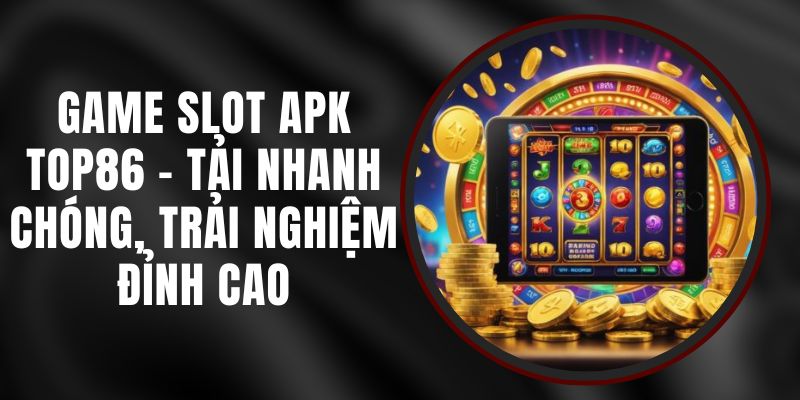 Game Slot APK Top86 - Tải Nhanh Chóng, Trải Nghiệm Đỉnh Cao