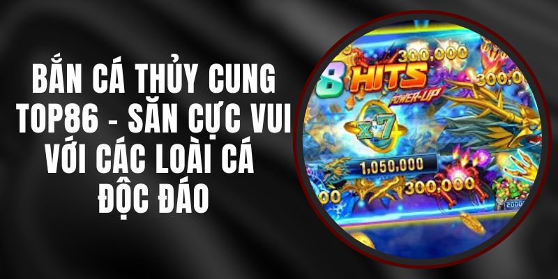 Bắn Cá Thủy Cung Top86 - Săn Cực Vui Với Các Loài Cá Độc Đáo