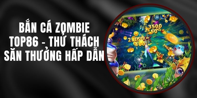 Bắn Cá Zombie Top86 - Thử Thách Săn Thưởng Hấp Dẫn