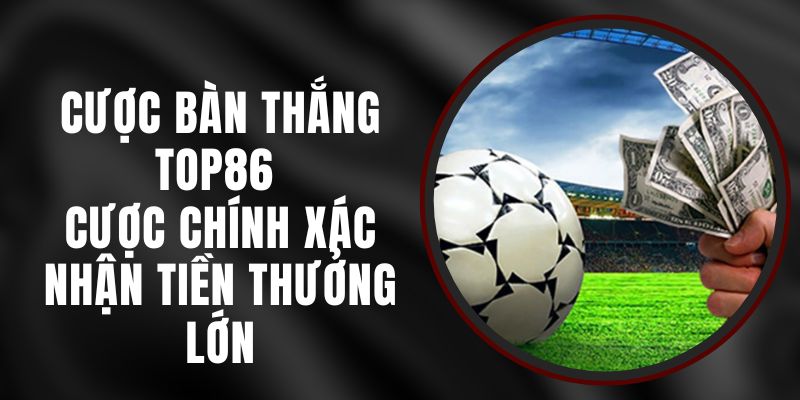 Cược Bàn Thắng Top86 - Cược Chính Xác Nhận Tiền Thưởng Lớn