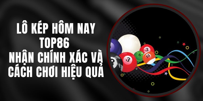 Lô Kép Hôm Nay Top86 - Nhận Chính Xác Và Cách Chơi Hiệu Quả