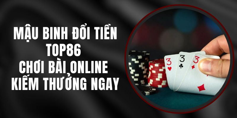 Mậu Binh Đổi Tiền Top86 - Chơi Bài Online Kiếm Thưởng Ngay