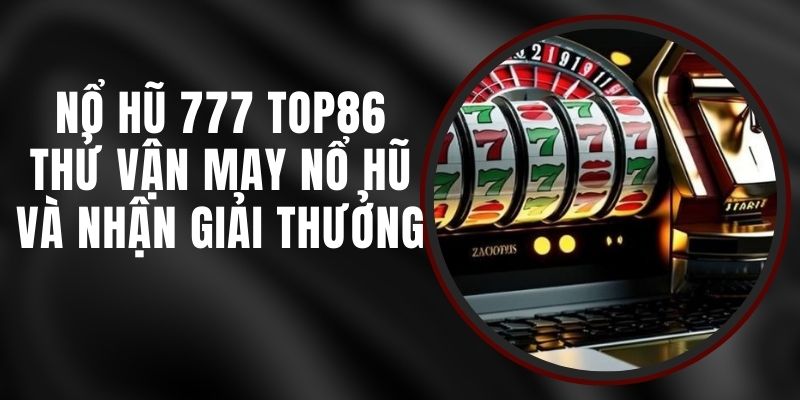 Nổ Hũ 777 Top86 - Thử Vận May Nổ Hũ Và Nhận Giải Thưởng