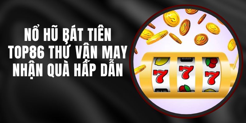 Nổ Hũ Bát Tiên Top86 - Thử Vận May, Nhận Quà Hấp Dẫn