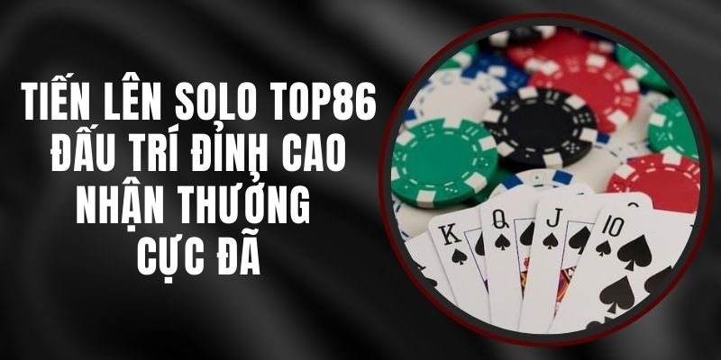 Tiến Lên Solo Top86 - Đấu Trí Đỉnh Cao, Nhận Thưởng Cực Đã