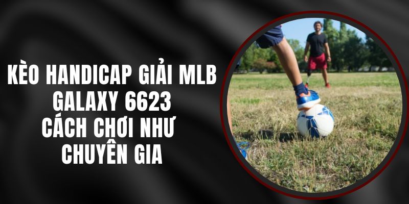 Kèo Handicap Giải MLB Galaxy 6623 – Cách Chơi Như Chuyên Gia
