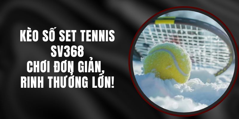 Kèo Số Set Tennis SV368 – Chơi Đơn Giản, Rinh Thưởng Lớn!