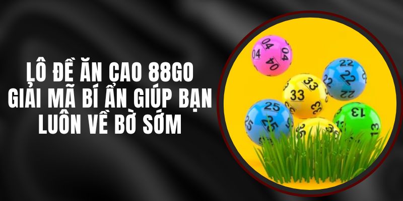 Lô Đề Ăn Cao 88GO – Giải Mã Bí Ẩn Giúp Bạn Luôn Về Bờ Sớm