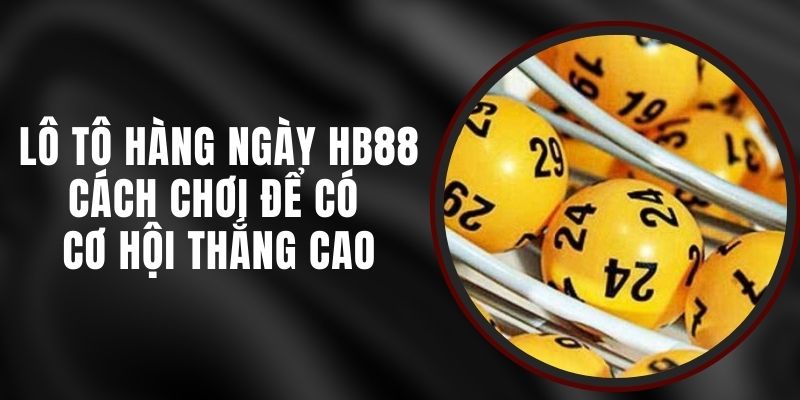 Lô Tô Hàng Ngày HB88 - Cách Chơi Để Có Cơ Hội Thắng Cao