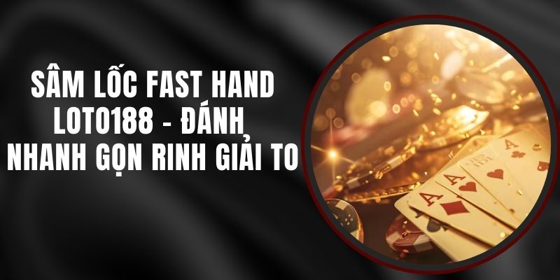 Sâm Lốc Fast Hand Loto188 - Đánh Nhanh Gọn Rinh Giải To