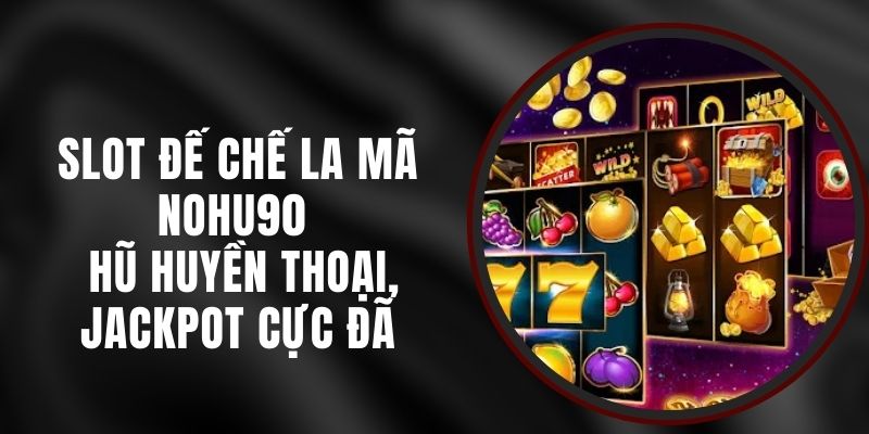Slot Đế Chế La Mã Nohu90 - Hũ Huyền Thoại, Jackpot Cực Đã