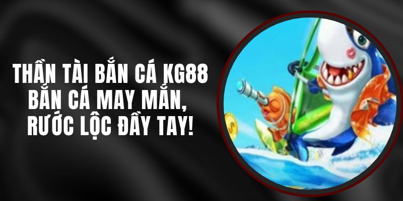 Thần Tài Bắn Cá KG88 – Bắn Cá May Mắn, Rước Lộc Đầy Tay!