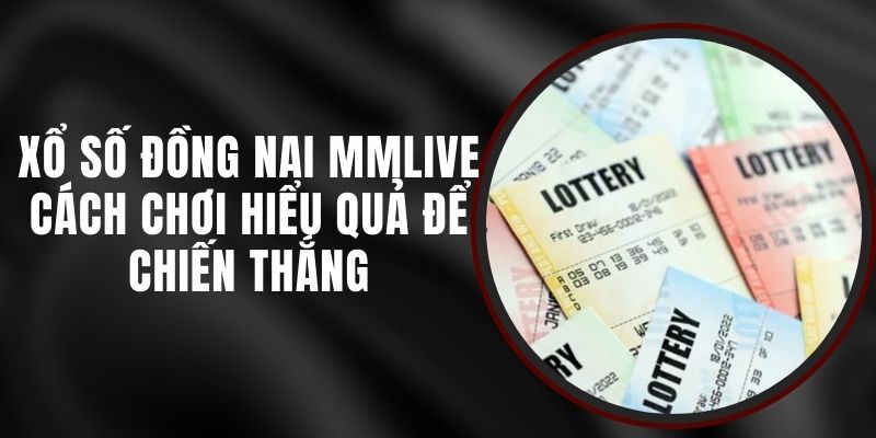 Xổ Số Đồng Nai MMLIVE - Cách Chơi Hiểu Quả Để Chiến Thắng