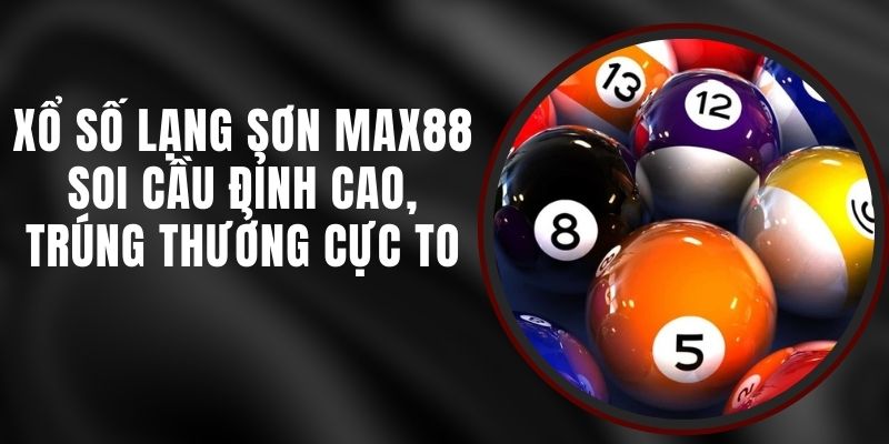 Xổ Số Lạng Sơn Max88 - Soi Cầu Đỉnh Cao, Trúng Thưởng Cực To