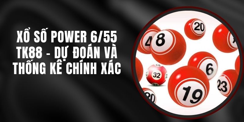 Xổ Số Power 6/55 TK88 - Dự Đoán Và Thống Kê Chính Xác