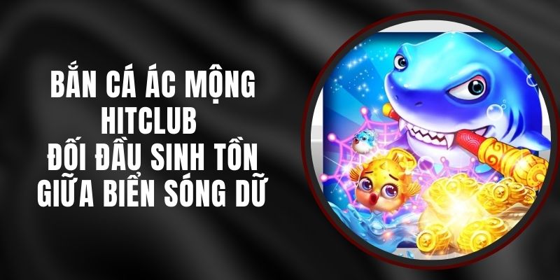 Bắn Cá Ác Mộng Hitclub – Đối Đầu Sinh Tồn Giữa Biển Sóng Dữ