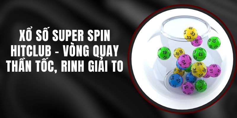Xổ Số Super Spin Hitclub - Vòng Quay Thần Tốc, Rinh Giải To